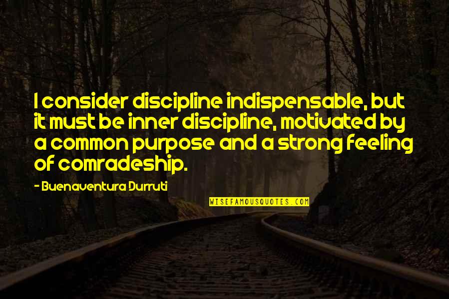 Indispensable Quotes By Buenaventura Durruti: I consider discipline indispensable, but it must be