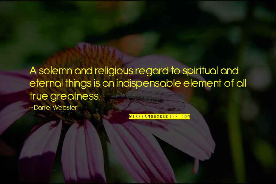 Indispensable Quotes By Daniel Webster: A solemn and religious regard to spiritual and