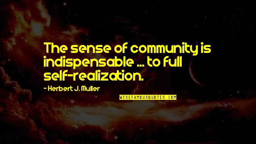 Indispensable Quotes By Herbert J. Muller: The sense of community is indispensable ... to