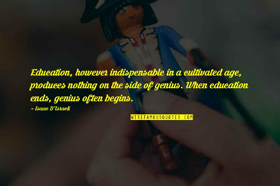 Indispensable Quotes By Isaac D'Israeli: Education, however indispensable in a cultivated age, produces