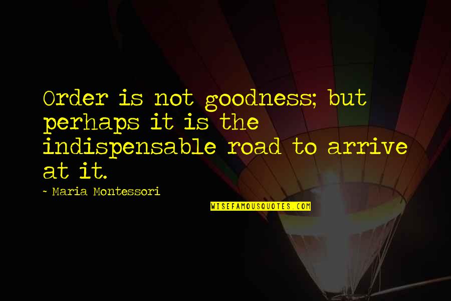 Indispensable Quotes By Maria Montessori: Order is not goodness; but perhaps it is