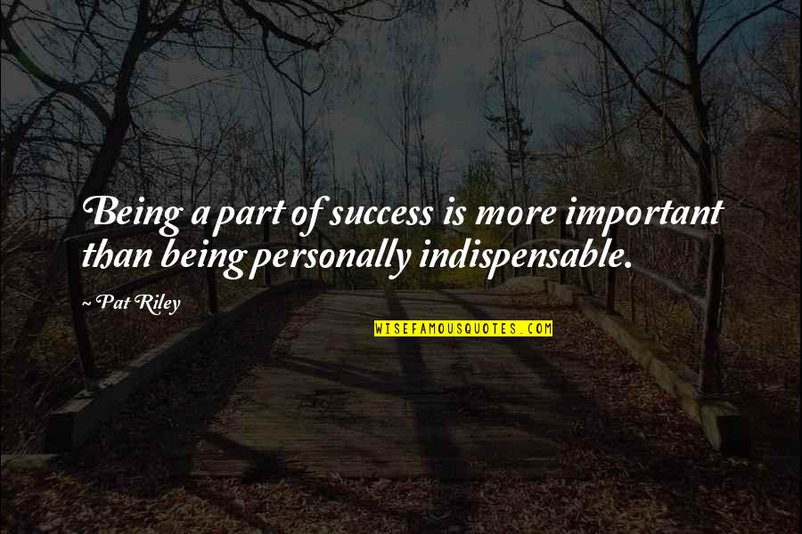 Indispensable Quotes By Pat Riley: Being a part of success is more important