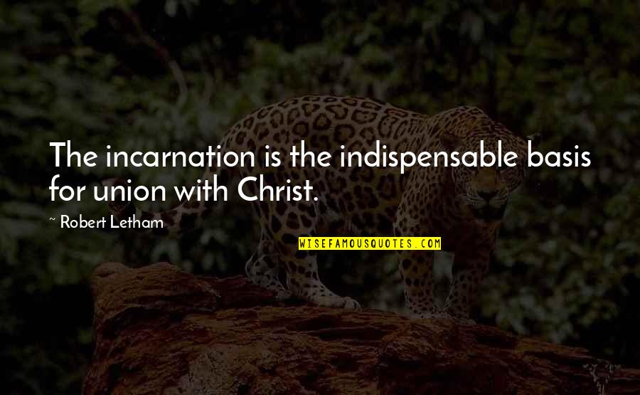 Indispensable Quotes By Robert Letham: The incarnation is the indispensable basis for union