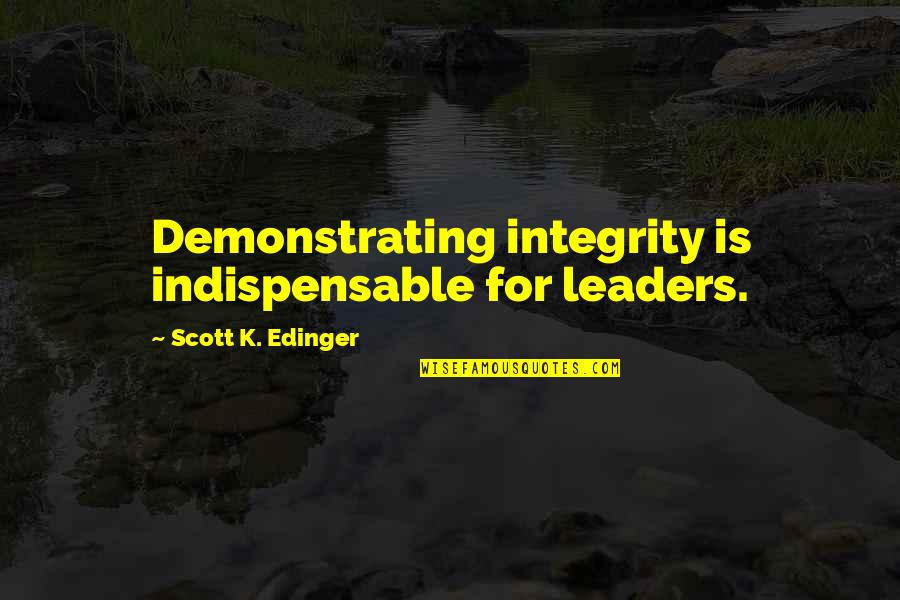 Indispensable Quotes By Scott K. Edinger: Demonstrating integrity is indispensable for leaders.