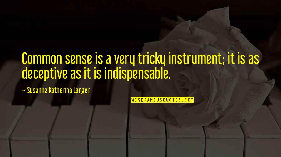 Indispensable Quotes By Susanne Katherina Langer: Common sense is a very tricky instrument; it