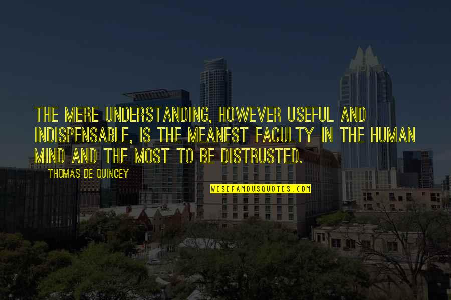 Indispensable Quotes By Thomas De Quincey: The mere understanding, however useful and indispensable, is