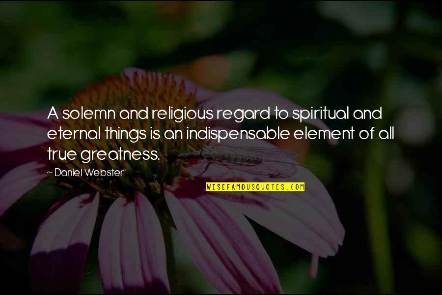 Indispensable Things Quotes By Daniel Webster: A solemn and religious regard to spiritual and