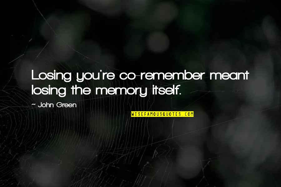 Indispensables Quotes By John Green: Losing you're co-remember meant losing the memory itself.