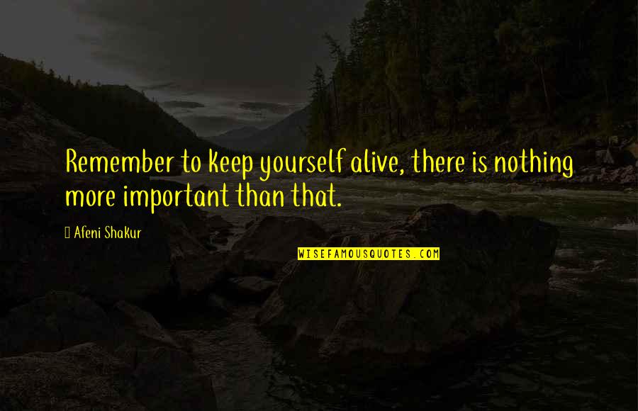 Indispensably Quotes By Afeni Shakur: Remember to keep yourself alive, there is nothing