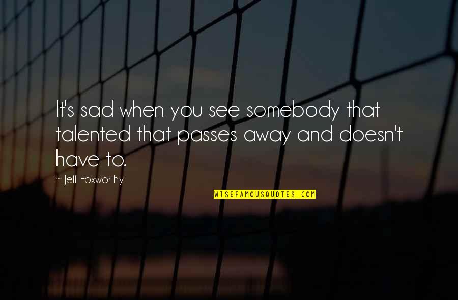Indispensably Quotes By Jeff Foxworthy: It's sad when you see somebody that talented