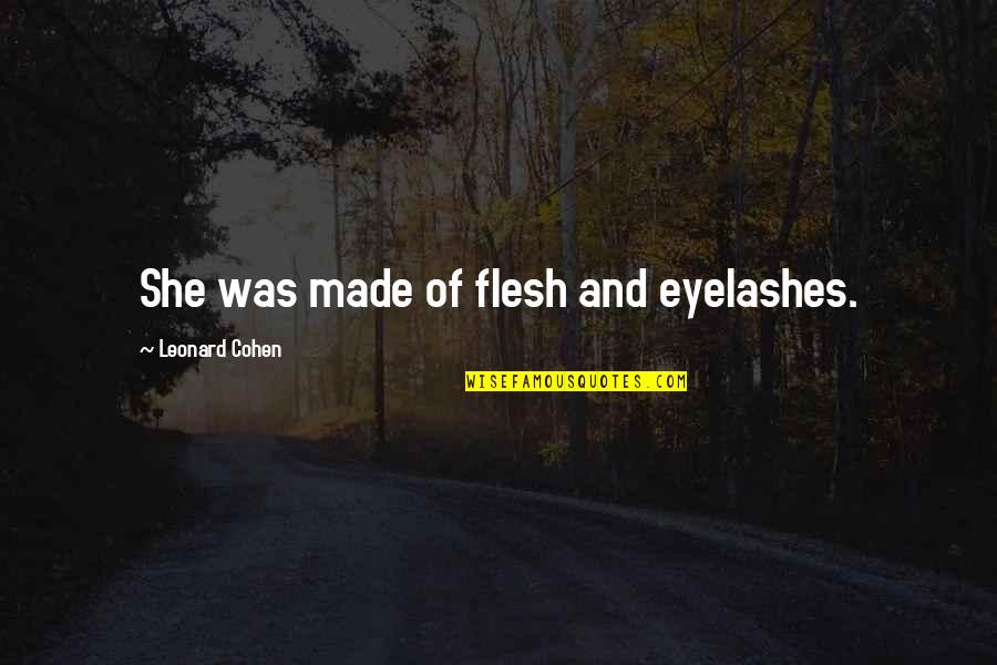 Indispensably Quotes By Leonard Cohen: She was made of flesh and eyelashes. Indispensably Quotes By Leonard Cohen: She was made of flesh and eyelashes.