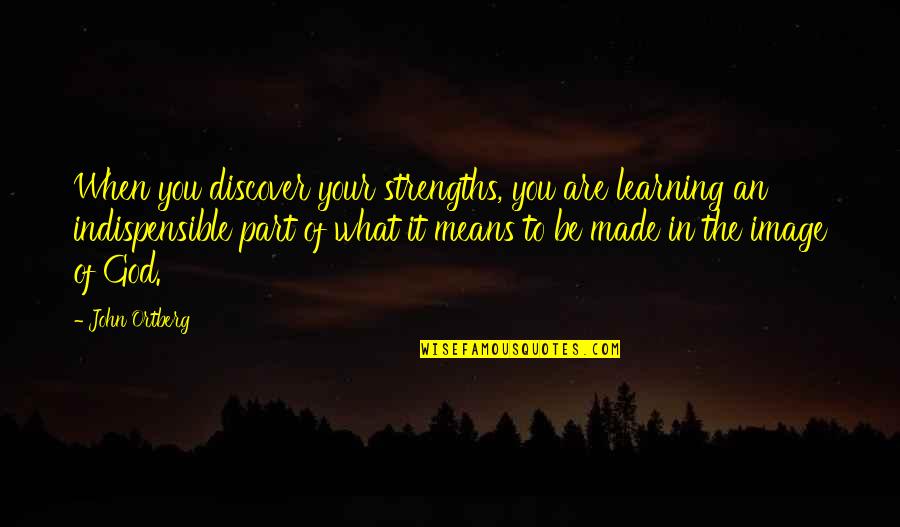 Indispensible Quotes By John Ortberg: When you discover your strengths, you are learning