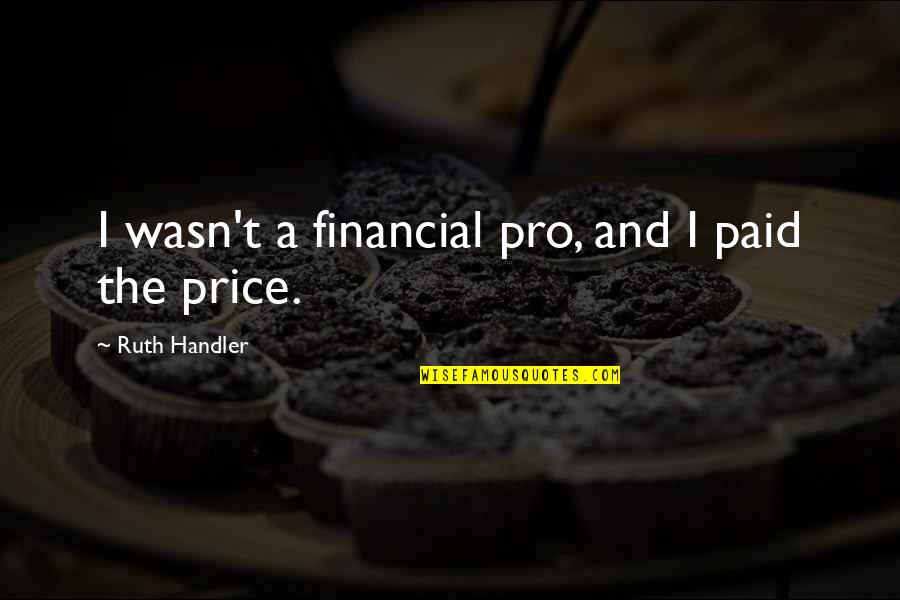 Indispensible Quotes By Ruth Handler: I wasn't a financial pro, and I paid