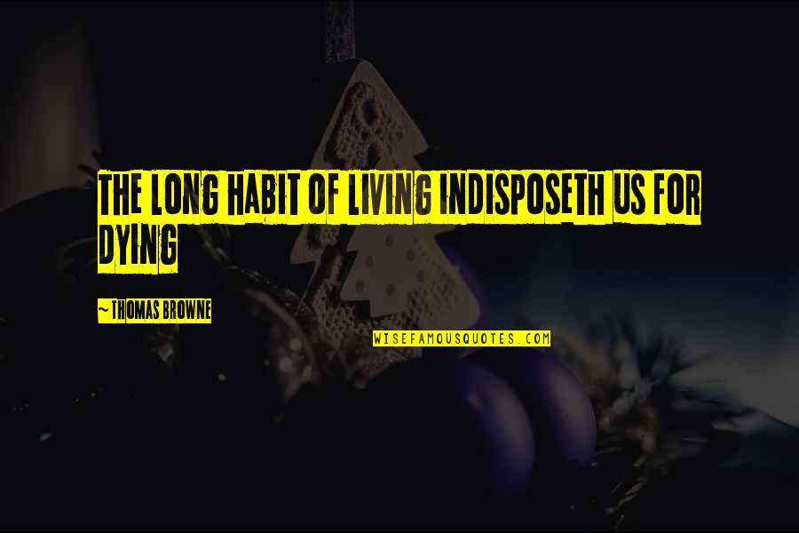 Indisposeth Quotes By Thomas Browne: The long habit of living indisposeth us for