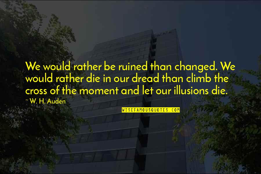 Indisputably Seven Quotes By W. H. Auden: We would rather be ruined than changed. We Indisputably Seven Quotes By W. H. Auden: We would rather be ruined than changed. We