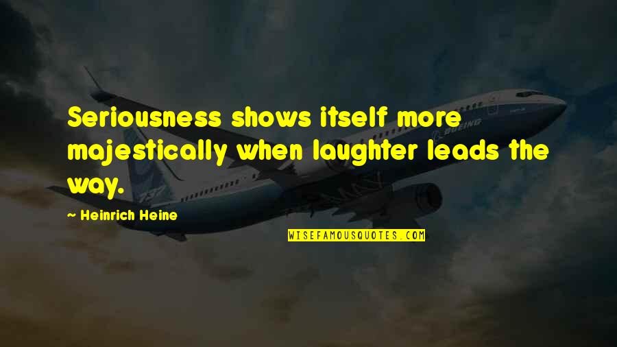 Indissolubility Synonyms Quotes By Heinrich Heine: Seriousness shows itself more majestically when laughter leads