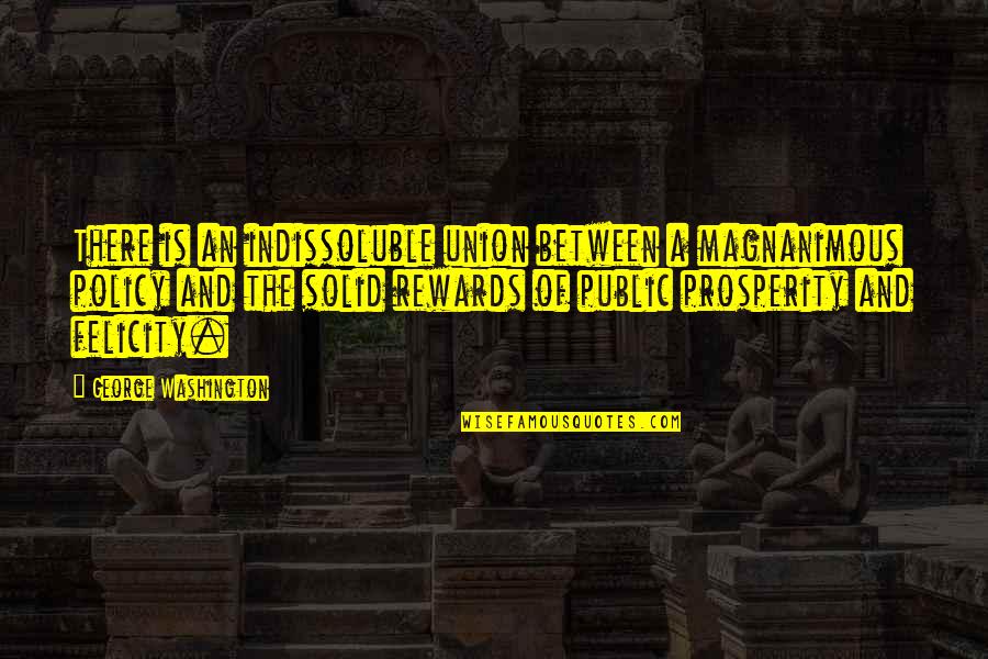 Indissoluble Quotes By George Washington: There is an indissoluble union between a magnanimous