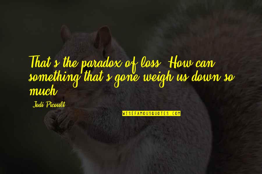 Indissoluble Quotes By Jodi Picoult: That's the paradox of loss: How can something