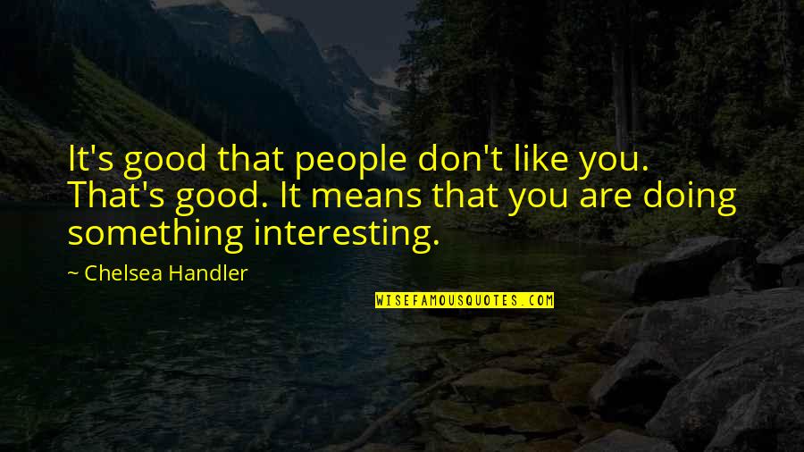 Indissolubly Pronunciation Quotes By Chelsea Handler: It's good that people don't like you. That's Indissolubly Pronunciation Quotes By Chelsea Handler: It's good that people don't like you. That's