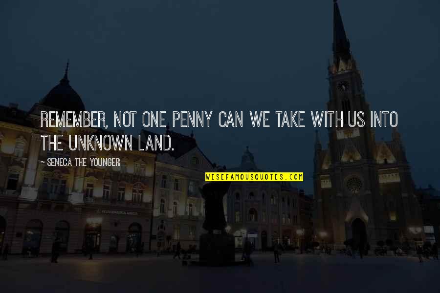 Indissolubly Pronunciation Quotes By Seneca The Younger: Remember, not one penny can we take with Indissolubly Pronunciation Quotes By Seneca The Younger: Remember, not one penny can we take with