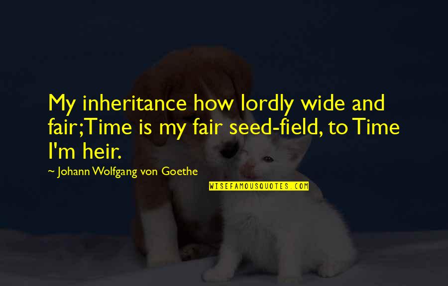 Indissolubly Quotes By Johann Wolfgang Von Goethe: My inheritance how lordly wide and fair;Time is