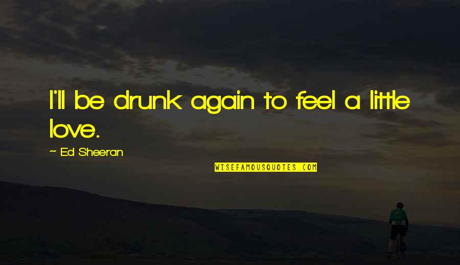 Indissoluvelmente Sinonimo Quotes By Ed Sheeran: I'll be drunk again to feel a little Indissoluvelmente Sinonimo Quotes By Ed Sheeran: I'll be drunk again to feel a little