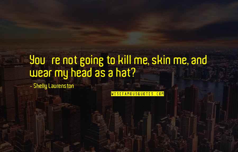 Indistinct Philtrum Quotes By Shelly Laurenston: You're not going to kill me, skin me, Indistinct Philtrum Quotes By Shelly Laurenston: You're not going to kill me, skin me,