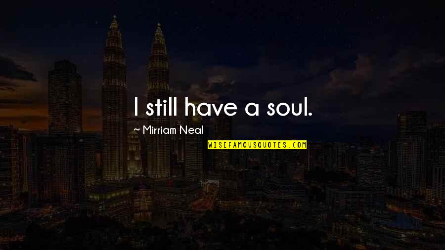 Indistinction Quotes By Mirriam Neal: I still have a soul.