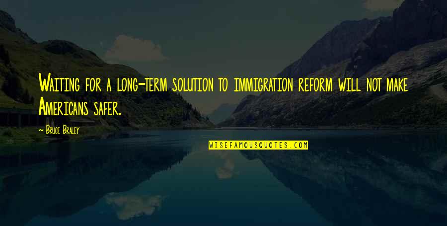 Indistinguishab Quotes By Bruce Braley: Waiting for a long-term solution to immigration reform