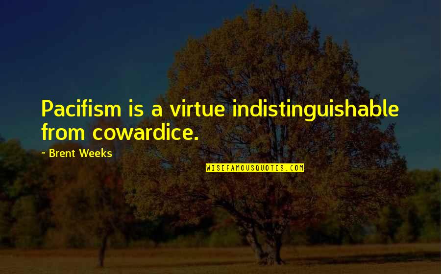 Indistinguishable Quotes By Brent Weeks: Pacifism is a virtue indistinguishable from cowardice.