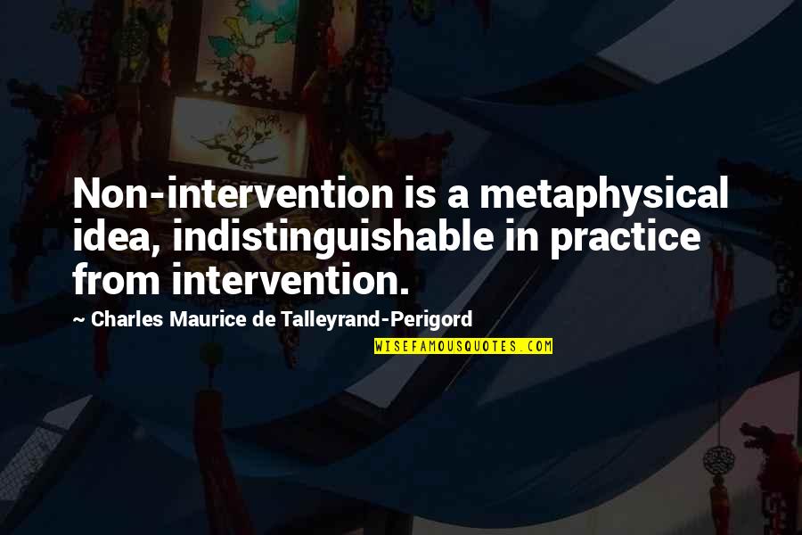 Indistinguishable Quotes By Charles Maurice De Talleyrand-Perigord: Non-intervention is a metaphysical idea, indistinguishable in practice