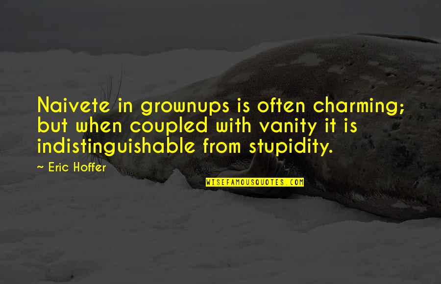 Indistinguishable Quotes By Eric Hoffer: Naivete in grownups is often charming; but when