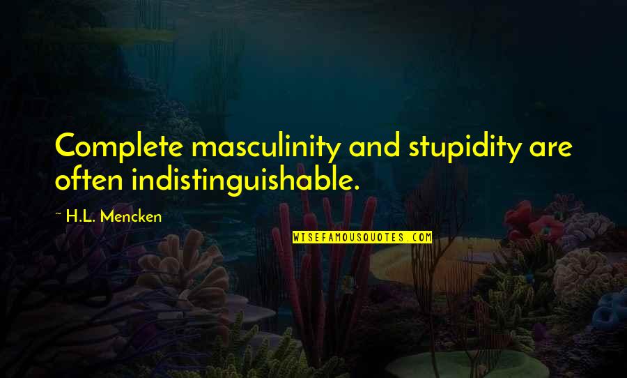 Indistinguishable Quotes By H.L. Mencken: Complete masculinity and stupidity are often indistinguishable.