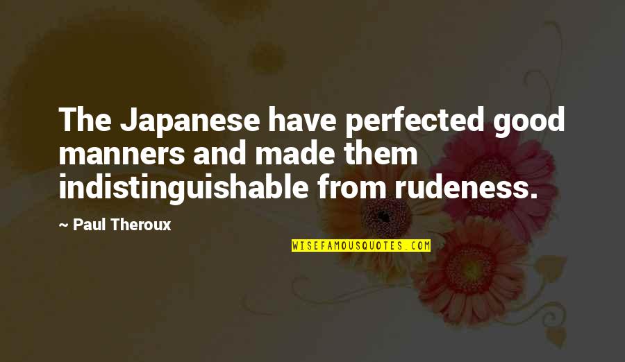 Indistinguishable Quotes By Paul Theroux: The Japanese have perfected good manners and made