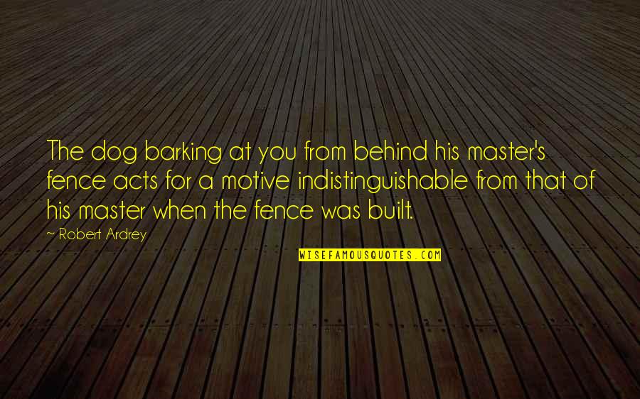 Indistinguishable Quotes By Robert Ardrey: The dog barking at you from behind his