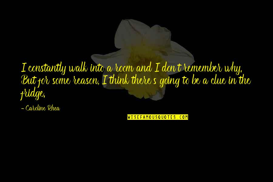 Indistintamente English Quotes By Caroline Rhea: I constantly walk into a room and I Indistintamente English Quotes By Caroline Rhea: I constantly walk into a room and I
