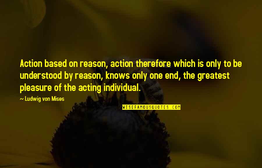 Individual Action Quotes By Ludwig Von Mises: Action based on reason, action therefore which is