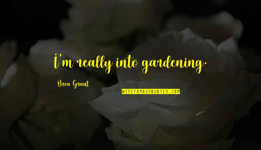 Individual Contribution To Teamwork Quotes By Brea Grant: I'm really into gardening.