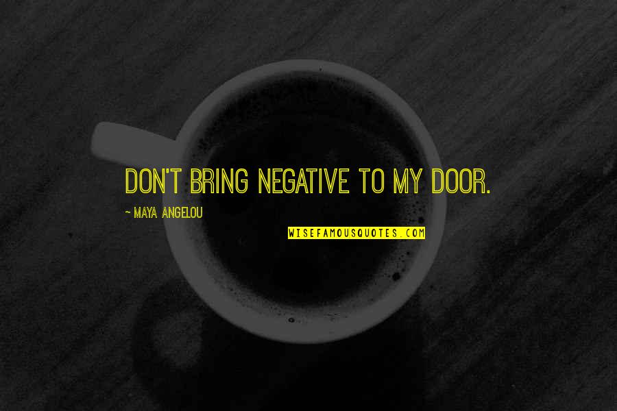 Individual Contribution To Teamwork Quotes By Maya Angelou: Don't bring negative to my door.