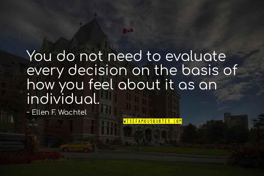 Individual Decision Quotes By Ellen F. Wachtel: You do not need to evaluate every decision Individual Decision Quotes By Ellen F. Wachtel: You do not need to evaluate every decision