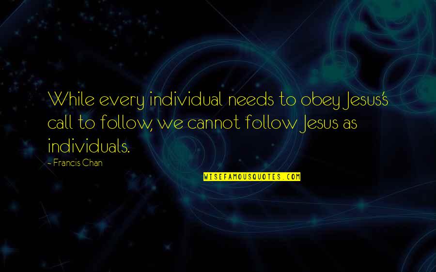 Individual Needs Quotes By Francis Chan: While every individual needs to obey Jesus's call