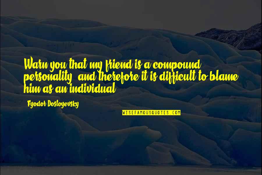 Individual Personality Quotes By Fyodor Dostoyevsky: Warn you that my friend is a compound