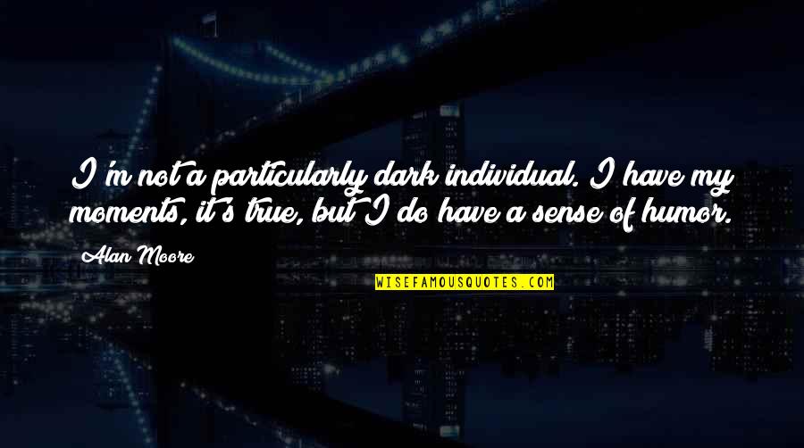 Individual Quotes By Alan Moore: I'm not a particularly dark individual. I have