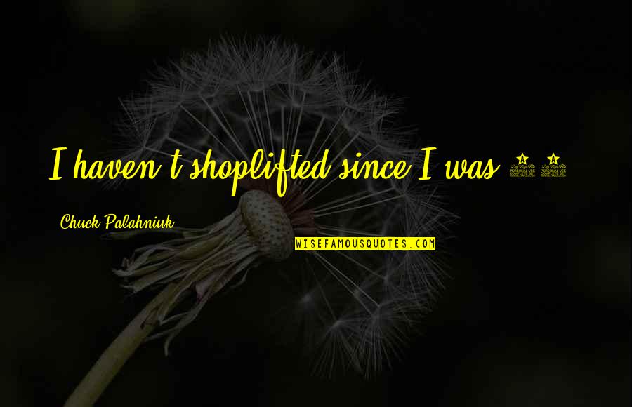 Individual Significance Quotes By Chuck Palahniuk: I haven't shoplifted since I was 13. Individual Significance Quotes By Chuck Palahniuk: I haven't shoplifted since I was 13.