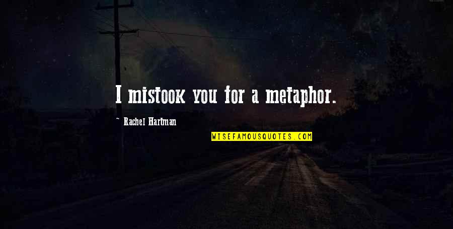 Individual Significance Quotes By Rachel Hartman: I mistook you for a metaphor. Individual Significance Quotes By Rachel Hartman: I mistook you for a metaphor.