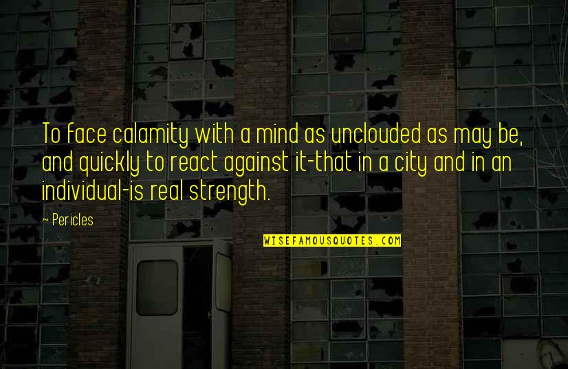 Individual Strength Quotes By Pericles: To face calamity with a mind as unclouded