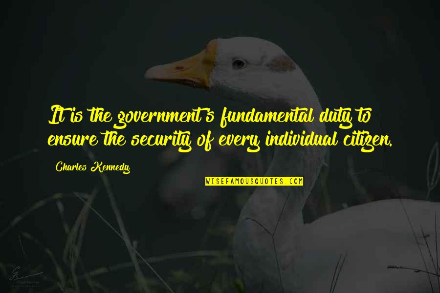 Individual The Quotes By Charles Kennedy: It is the government's fundamental duty to ensure Individual The Quotes By Charles Kennedy: It is the government's fundamental duty to ensure