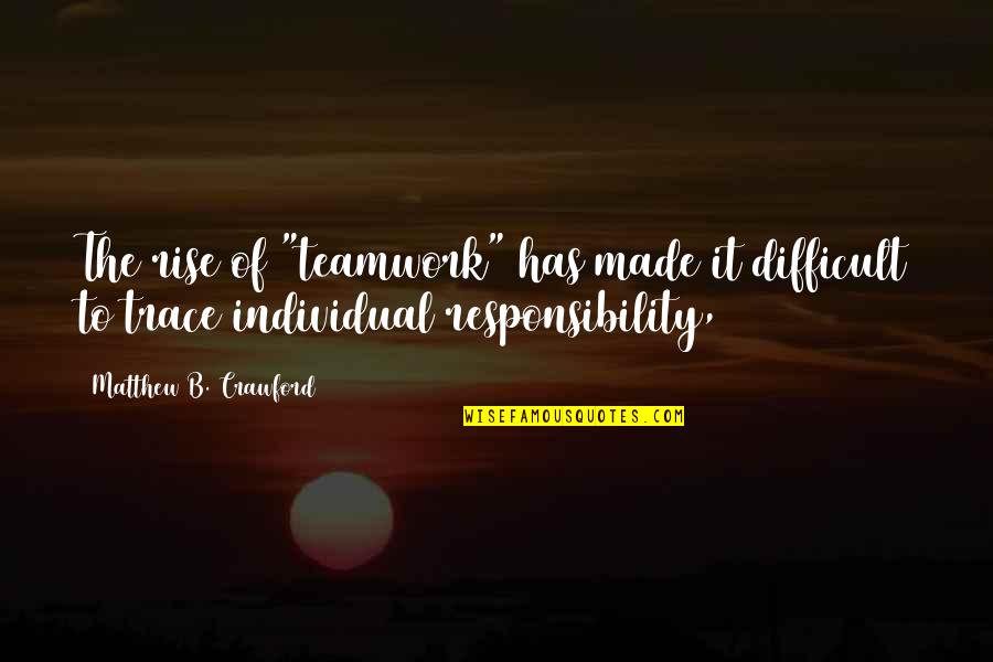 Individual The Quotes By Matthew B. Crawford: The rise of "teamwork" has made it difficult Individual The Quotes By Matthew B. Crawford: The rise of "teamwork" has made it difficult