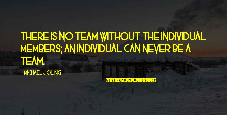 Individual The Quotes By Michael Joling: There is no team without the individual members; Individual The Quotes By Michael Joling: There is no team without the individual members;