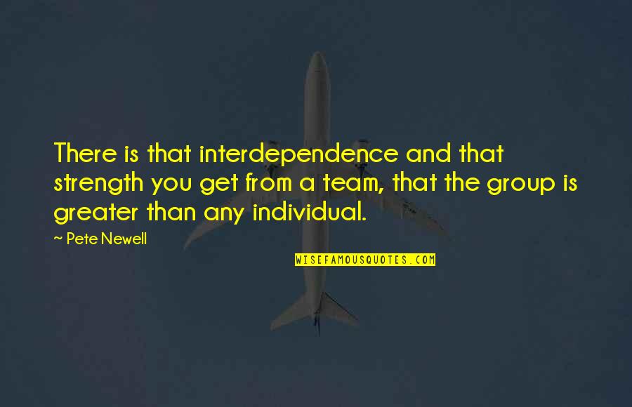 Individual The Quotes By Pete Newell: There is that interdependence and that strength you Individual The Quotes By Pete Newell: There is that interdependence and that strength you